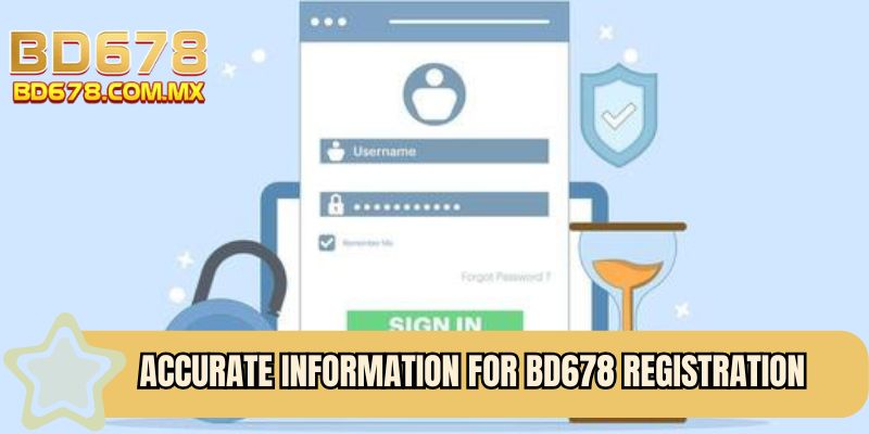 Accurate information for BD678 Registration